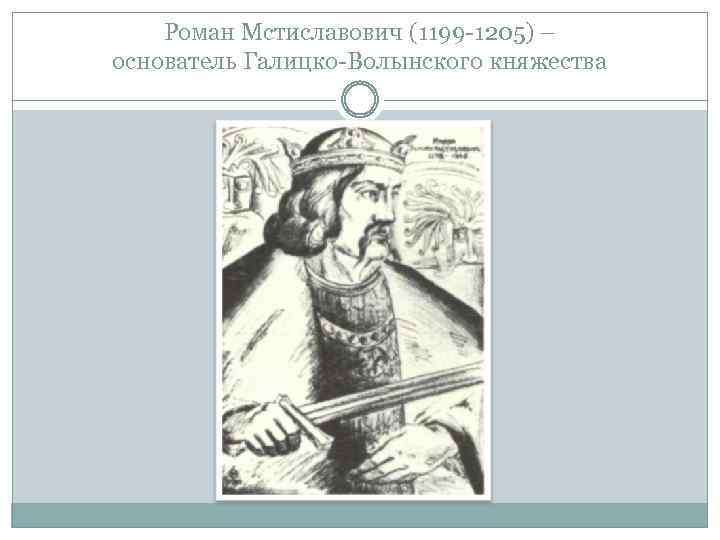 Роман Мстиславович (1199 -1205) – основатель Галицко-Волынского княжества 