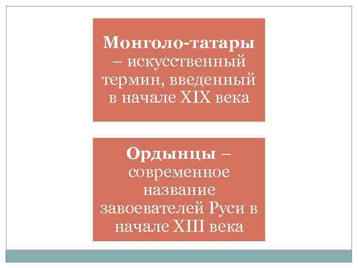 Монголо-татары – искусственный термин, введенный в начале XIX века Ордынцы – современное название завоевателей