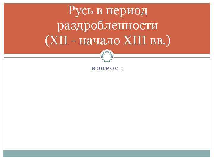 Русь в период раздробленности (XII - начало XIII вв. ) ВОПРОС 1 