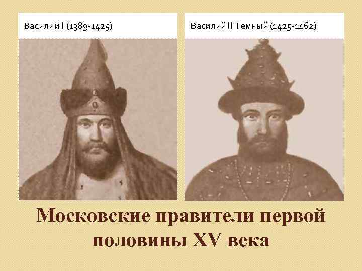 Василий I (1389 -1425) Василий II Темный (1425 -1462) Московские правители первой половины XV