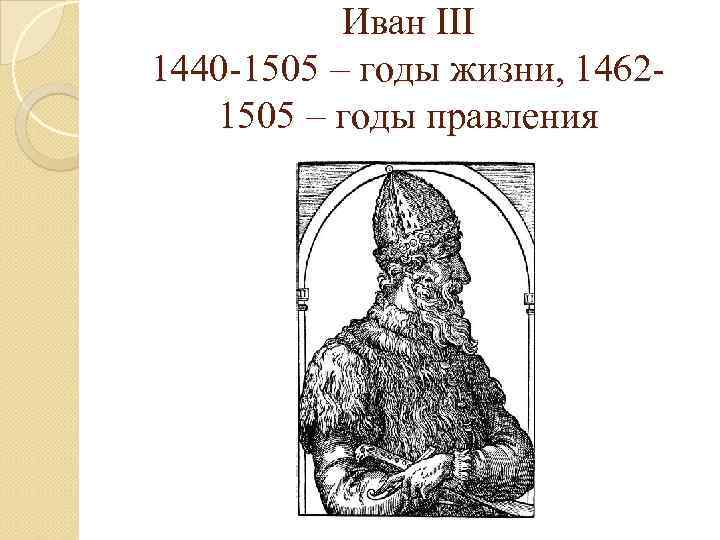 Иван III 1440 -1505 – годы жизни, 14621505 – годы правления 