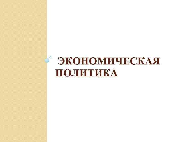 ЭКОНОМИЧЕСКАЯ ПОЛИТИКА 