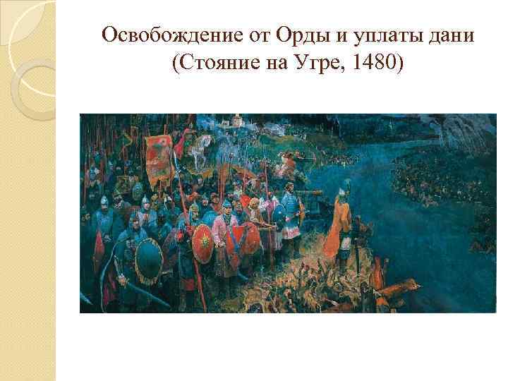 Стояние на угре кратко. Хан Ахмат стояние на реке Угре. Освобождение от Ордынского Ига. Освобождение от орды на карте. Освобождение русских земель от Ордынской зависимости.