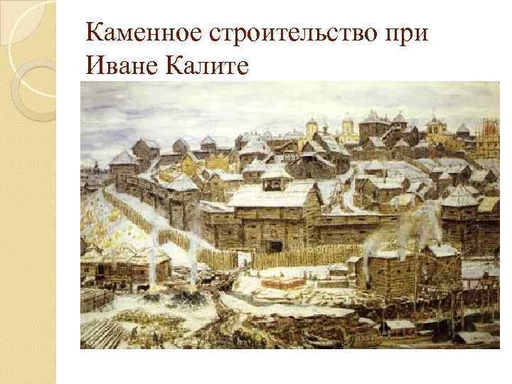 Каменное строительство при Иване Калите 