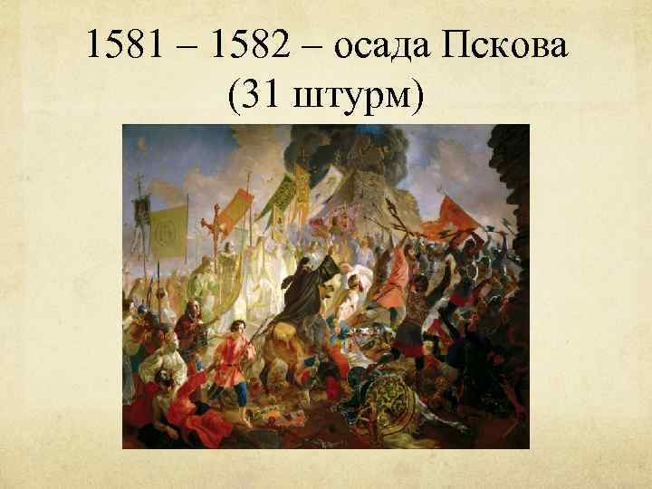 1581 – 1582 – осада Пскова (31 штурм) 
