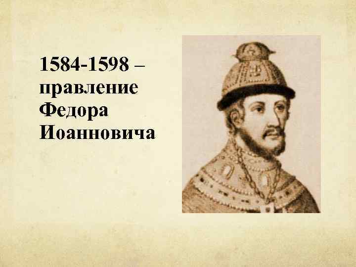 1584 -1598 – правление Федора Иоанновича 