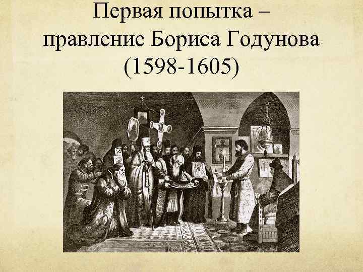 Первая попытка – правление Бориса Годунова (1598 -1605) 
