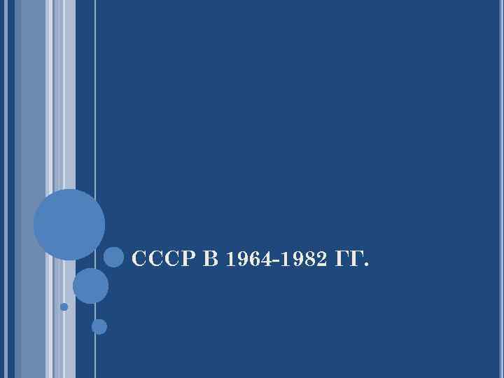 СССР В 1964 -1982 ГГ. 