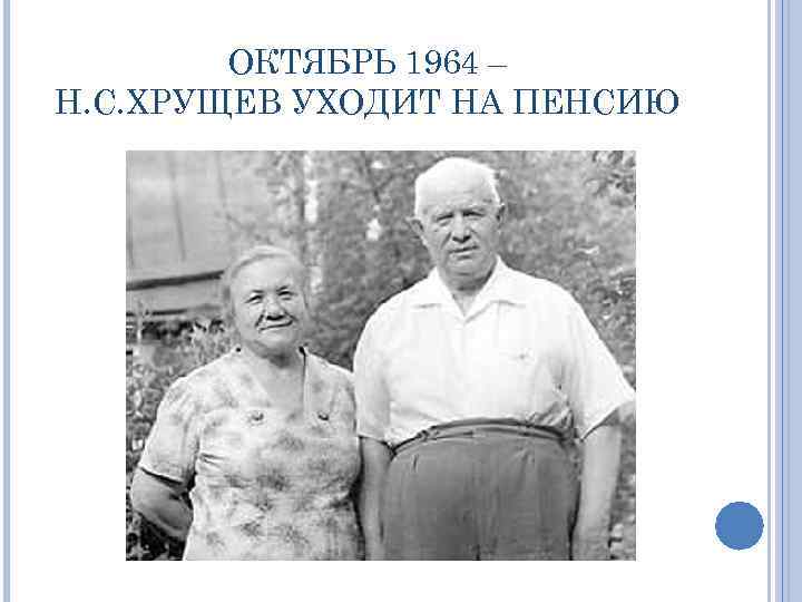 ОКТЯБРЬ 1964 – Н. С. ХРУЩЕВ УХОДИТ НА ПЕНСИЮ 