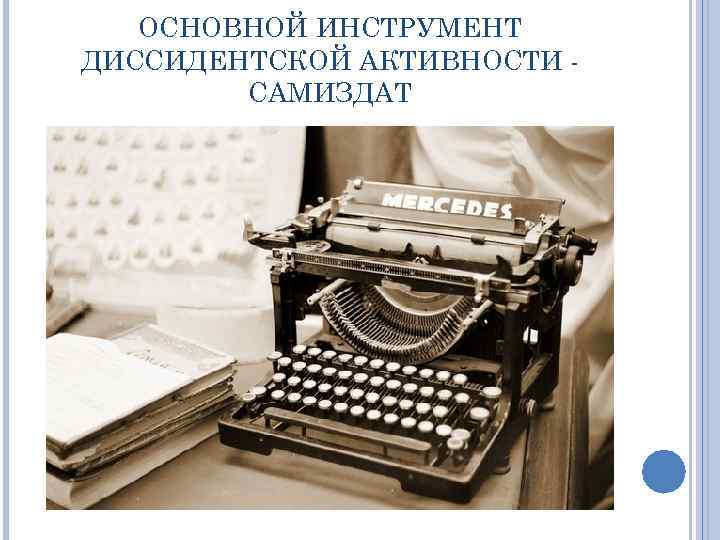 ОСНОВНОЙ ИНСТРУМЕНТ ДИССИДЕНТСКОЙ АКТИВНОСТИ САМИЗДАТ 