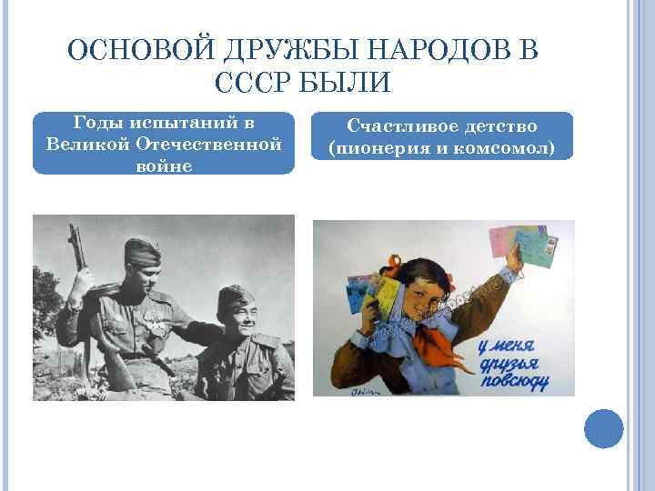 ОСНОВОЙ ДРУЖБЫ НАРОДОВ В СССР БЫЛИ Годы испытаний в Великой Отечественной войне Счастливое детство