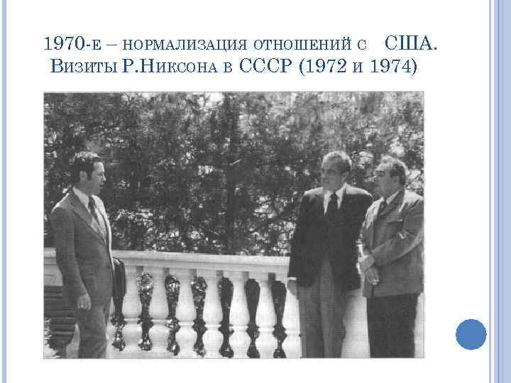 1970 -Е – НОРМАЛИЗАЦИЯ ОТНОШЕНИЙ С США. ВИЗИТЫ Р. НИКСОНА В СССР (1972 И