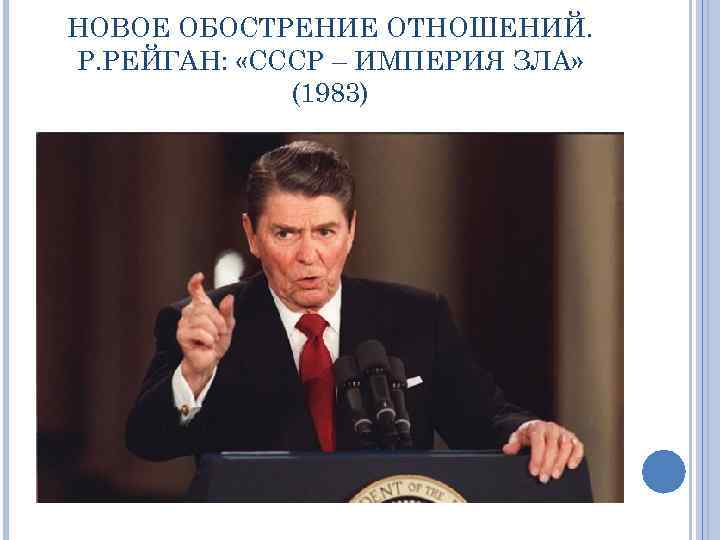 НОВОЕ ОБОСТРЕНИЕ ОТНОШЕНИЙ. Р. РЕЙГАН: «СССР – ИМПЕРИЯ ЗЛА» (1983) 