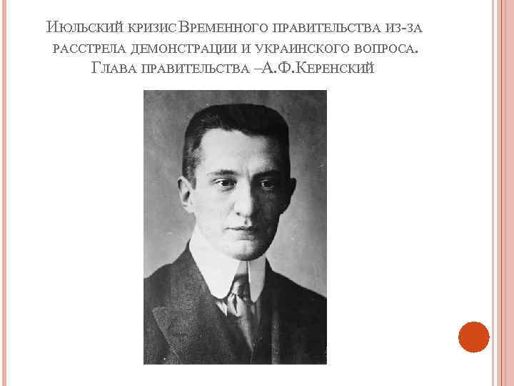 ИЮЛЬСКИЙ КРИЗИС ВРЕМЕННОГО ПРАВИТЕЛЬСТВА ИЗ-ЗА РАССТРЕЛА ДЕМОНСТРАЦИИ И УКРАИНСКОГО ВОПРОСА. ГЛАВА ПРАВИТЕЛЬСТВА –А. Ф.