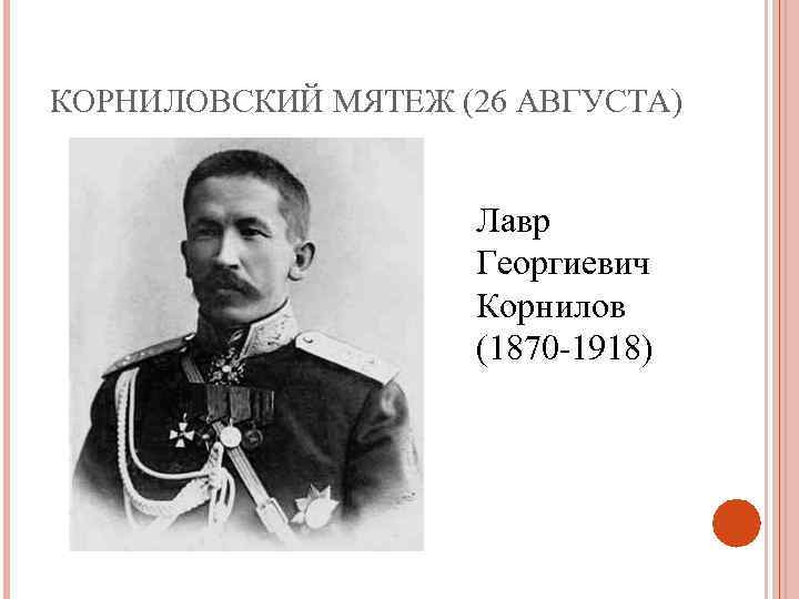 КОРНИЛОВСКИЙ МЯТЕЖ (26 АВГУСТА) Лавр Георгиевич Корнилов (1870 -1918) 