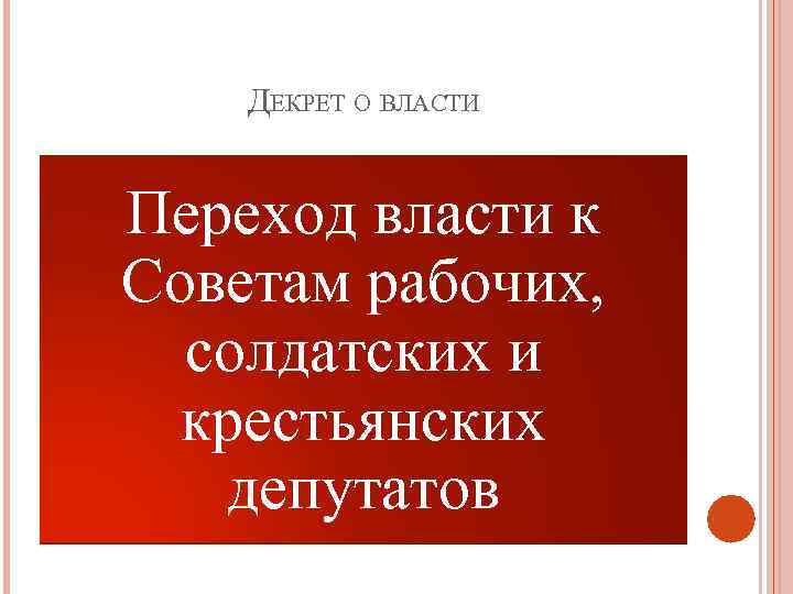 ДЕКРЕТ О ВЛАСТИ Переход власти к Советам рабочих, солдатских и крестьянских депутатов 