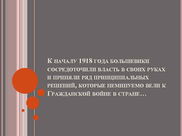 К НАЧАЛУ 1918 ГОДА БОЛЬШЕВИКИ СОСРЕДОТОЧИЛИ ВЛАСТЬ В СВОИХ РУКАХ И ПРИНЯЛИ РЯД ПРИНЦИПИАЛЬНЫХ