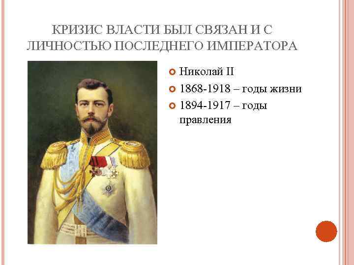 КРИЗИС ВЛАСТИ БЫЛ СВЯЗАН И С ЛИЧНОСТЬЮ ПОСЛЕДНЕГО ИМПЕРАТОРА Николай ІІ 1868 -1918 –