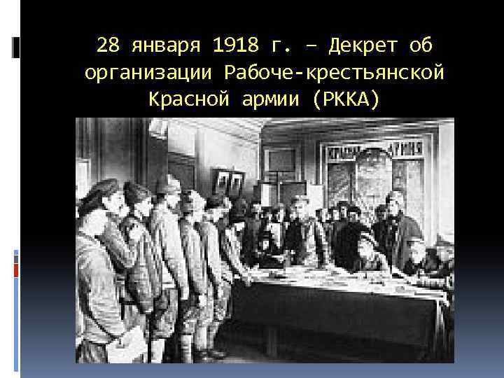 28 января 1918 г. – Декрет об организации Рабоче-крестьянской Красной армии (РККА) 