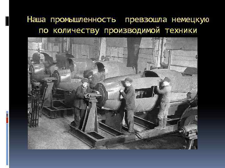 Наша промышленность превзошла немецкую по количеству производимой техники 