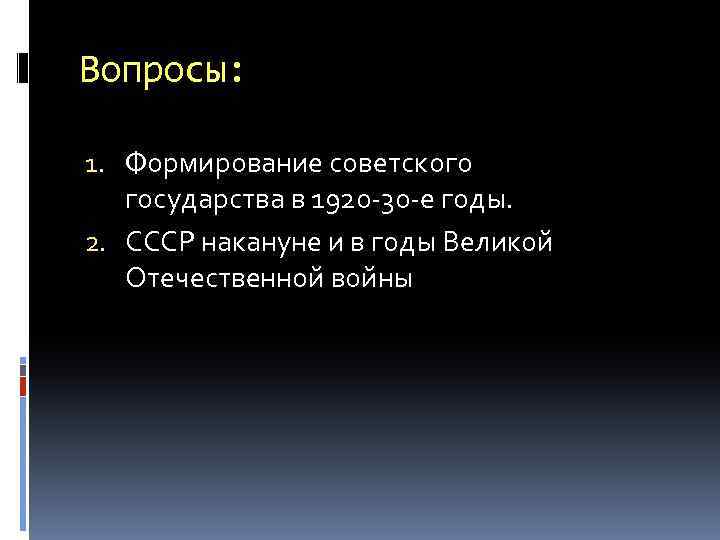 Вопросы: 1. Формирование советского государства в 1920 -30 -е годы. 2. СССР накануне и