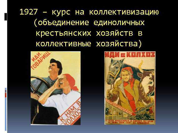 1927 – курс на коллективизацию (объединение единоличных крестьянских хозяйств в коллективные хозяйства) 