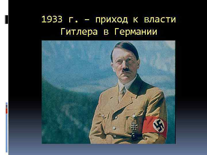 1933 г. – приход к власти Гитлера в Германии 
