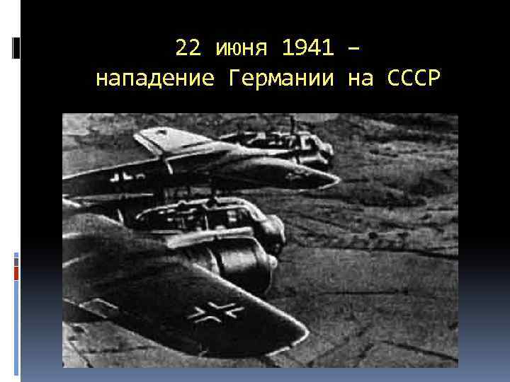 22 июня 1941 – нападение Германии на СССР 