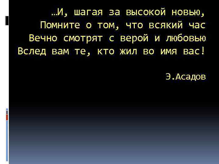 …И, шагая за высокой новью, Помните о том, что всякий час Вечно смотрят с