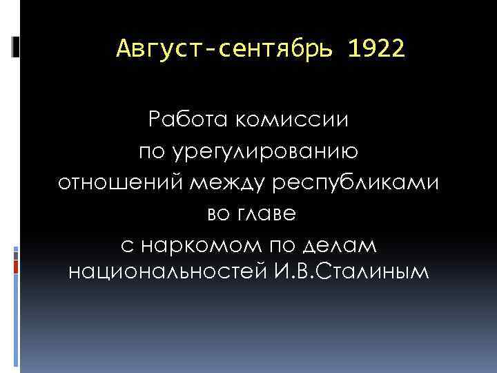Август-сентябрь 1922 Работа комиссии по урегулированию отношений между республиками во главе с наркомом по