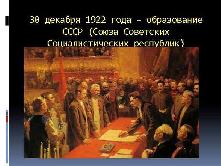 30 декабря 1922 года – образование СССР (Союза Советских Социалистических республик) 