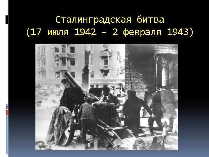 Сталинградская битва (17 июля 1942 – 2 февраля 1943) 