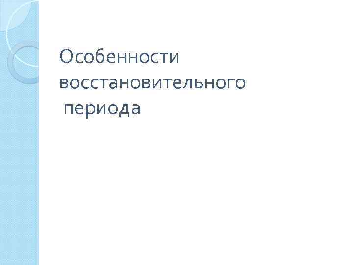 Особенности восстановительного периода 