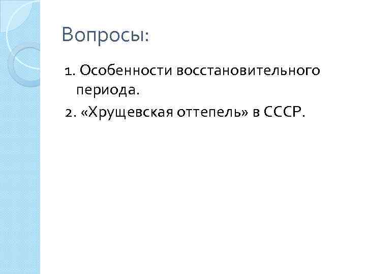 Вопросы: 1. Особенности восстановительного периода. 2. «Хрущевская оттепель» в СССР. 