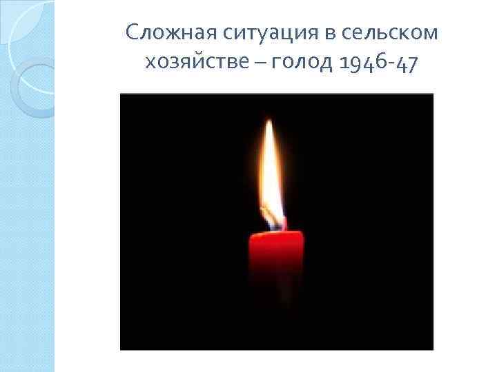 Сложная ситуация в сельском хозяйстве – голод 1946 -47 