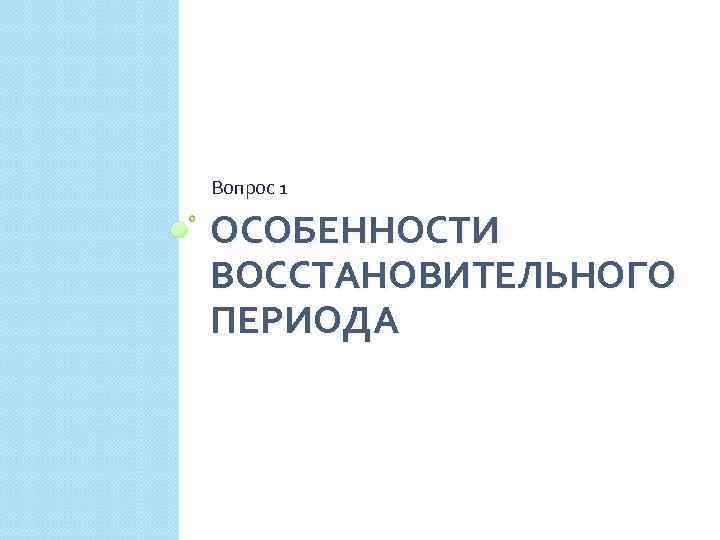 Вопрос 1 ОСОБЕННОСТИ ВОССТАНОВИТЕЛЬНОГО ПЕРИОДА 