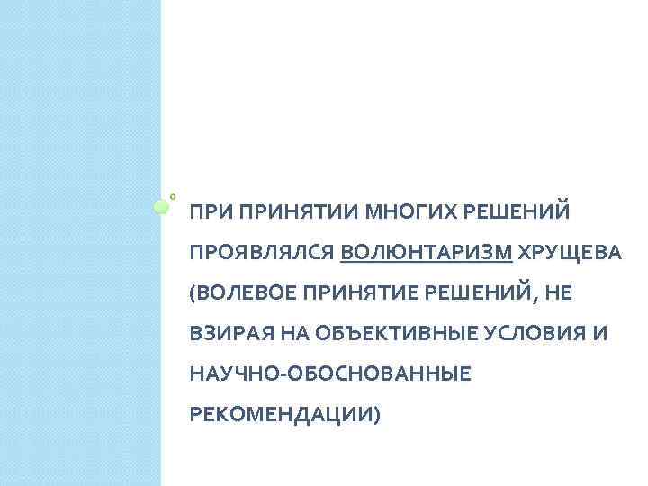 ПРИ ПРИНЯТИИ МНОГИХ РЕШЕНИЙ ПРОЯВЛЯЛСЯ ВОЛЮНТАРИЗМ ХРУЩЕВА (ВОЛЕВОЕ ПРИНЯТИЕ РЕШЕНИЙ, НЕ ВЗИРАЯ НА ОБЪЕКТИВНЫЕ