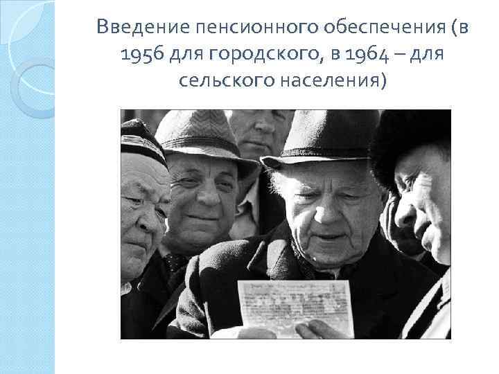 Введение пенсионного обеспечения (в 1956 для городского, в 1964 – для сельского населения) 