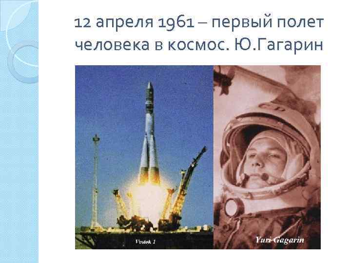 12 апреля 1961 – первый полет человека в космос. Ю. Гагарин 