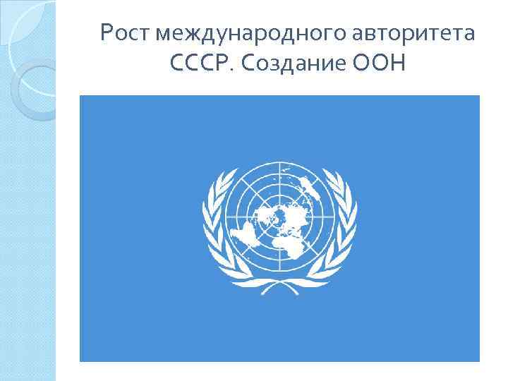 Рост международного авторитета СССР. Создание ООН 