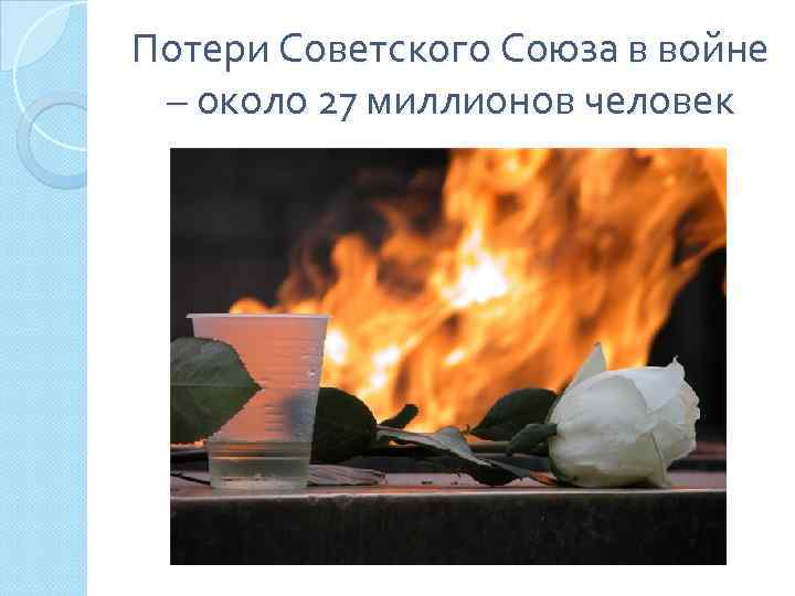 Потери Советского Союза в войне – около 27 миллионов человек 