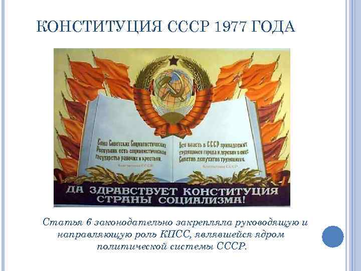 КОНСТИТУЦИЯ СССР 1977 ГОДА Статья 6 законодательно закрепляла руководящую и направляющую роль КПСС, являвшейся