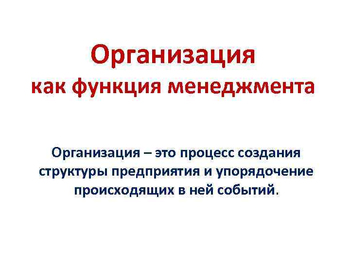 Организация как функция менеджмента Организация – это процесс создания структуры предприятия и упорядочение происходящих