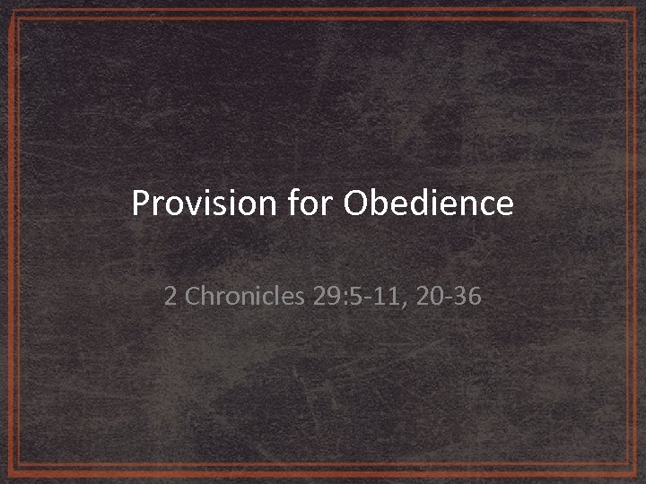 Provision for Obedience 2 Chronicles 29: 5 -11, 20 -36 