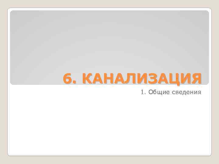 6. КАНАЛИЗАЦИЯ 1. Общие сведения 