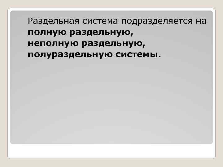 Раздельная система подразделяется на полную раздельную, неполную раздельную, полураздельную системы. 