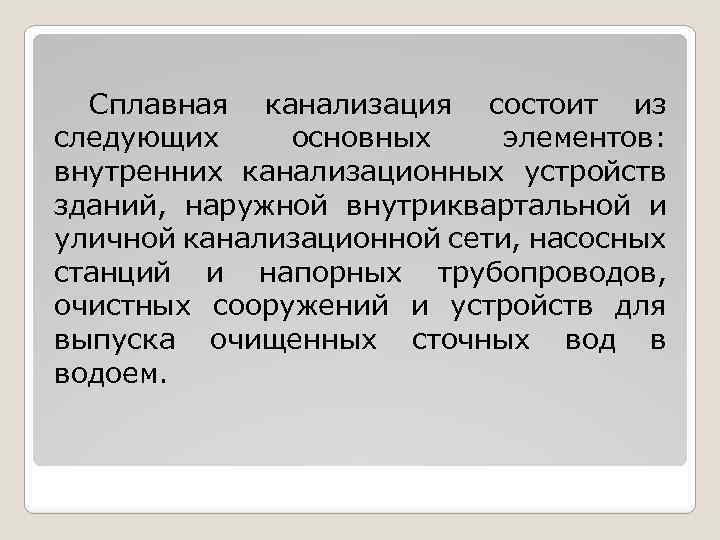 Сплавная канализация состоит из следующих основных элементов: внутренних канализационных устройств зданий, наружной внутриквартальной и