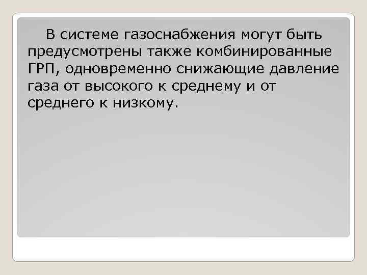 В системе газоснабжения могут быть предусмотрены также комбинированные ГРП, одновременно снижающие давление газа от