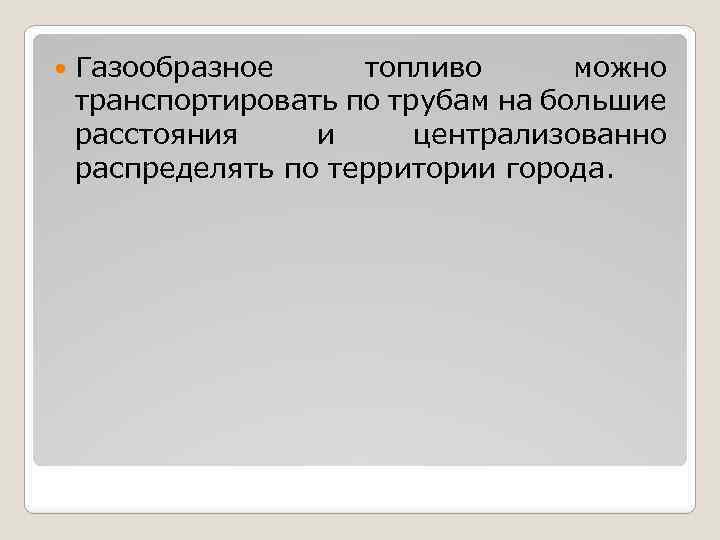  Газообразное топливо можно транспортировать по трубам на большие расстояния и централизованно распределять по