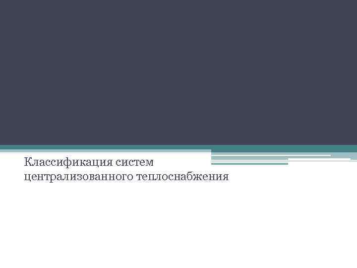 Классификация систем централизованного теплоснабжения 